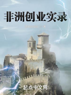 非洲创业实录类最新章节更新时间表及作者介绍