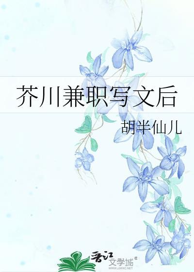 芥川兼职写文后观影lofter黑泥精