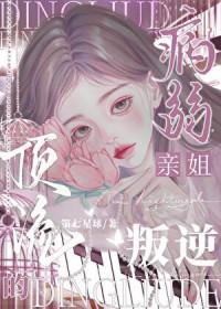 叛逆顶流的病弱亲姐TXT