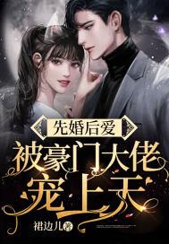 先婚后爱,被豪门大佬宠上天